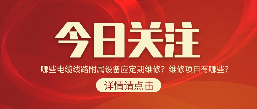 哪些電纜線路附屬設(shè)備應(yīng)定期維修？維修項(xiàng)目有哪些？